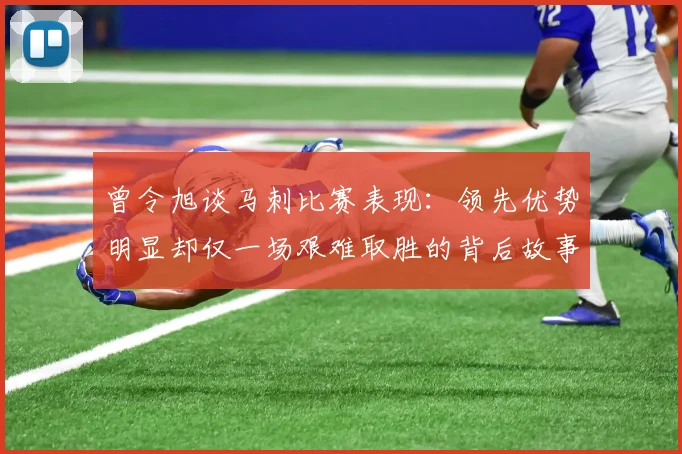 曾令旭谈马刺比赛表现：领先优势明显却仅一场艰难取胜的背后故事