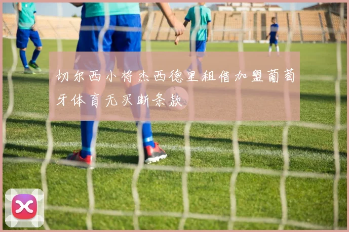 切尔西小将杰西德里租借加盟葡萄牙体育无买断条款