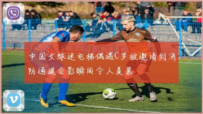 中国女球迷电梯偶遇C罗被邀请到消防通道合影瞬间令人羡慕