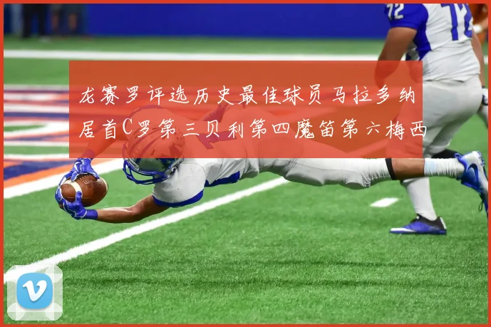 龙赛罗评选历史最佳球员马拉多纳居首C罗第三贝利第四魔笛第六梅西第七