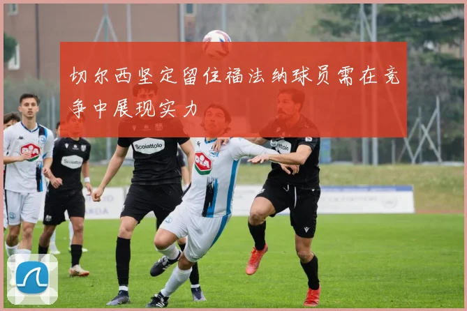 切尔西坚定留住福法纳球员需在竞争中展现实力