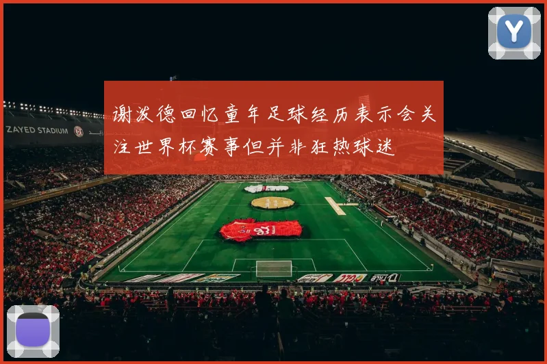 谢泼德回忆童年足球经历表示会关注世界杯赛事但并非狂热球迷